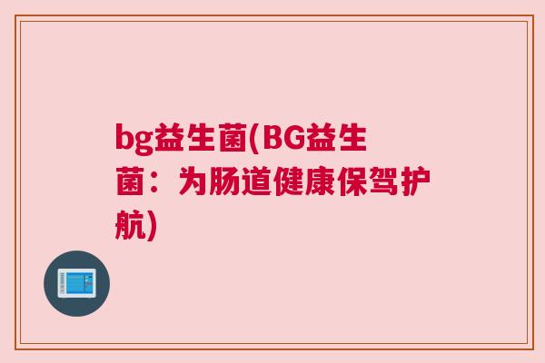 bg益生菌(BG益生菌：为肠道健康保驾护航)