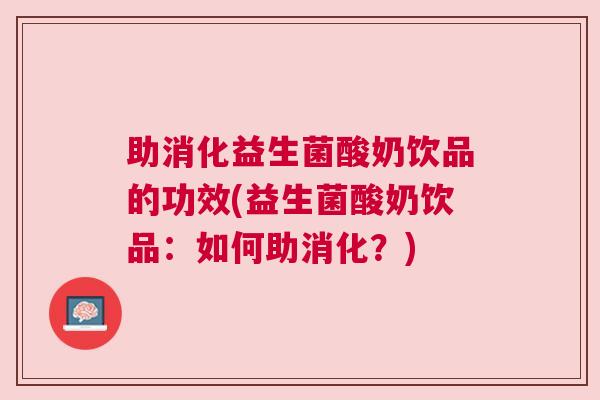 助消化益生菌酸奶饮品的功效(益生菌酸奶饮品：如何助消化？)