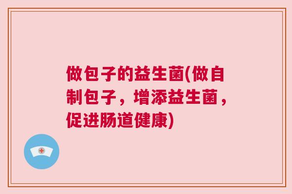 做包子的益生菌(做自制包子，增添益生菌，促进肠道健康)