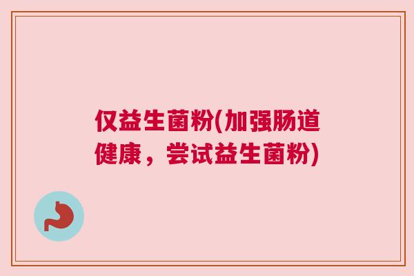 仅益生菌粉(加强肠道健康，尝试益生菌粉)