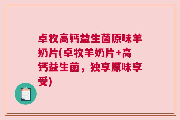 卓牧高钙益生菌原味羊奶片(卓牧羊奶片+高钙益生菌，独享原味享受)