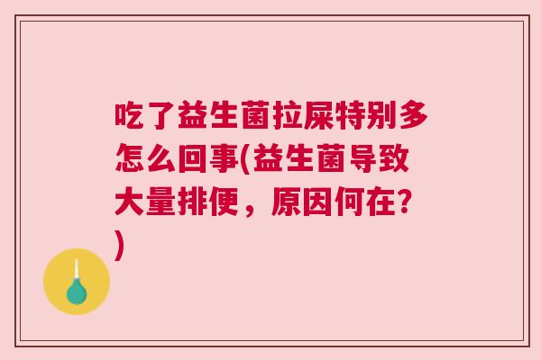 吃了益生菌拉屎特别多怎么回事(益生菌导致大量排便，原因何在？)