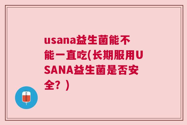 usana益生菌能不能一直吃(长期服用USANA益生菌是否安全？)