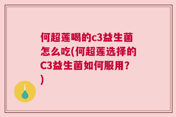 何超莲喝的c3益生菌怎么吃(何超莲选择的C3益生菌如何服用？)