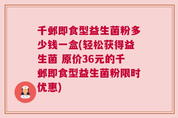 千邺即食型益生菌粉多少钱一盒(轻松获得益生菌 原价36元的千邺即食型益生菌粉限时优惠)