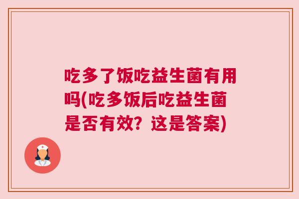 吃多了饭吃益生菌有用吗(吃多饭后吃益生菌是否有效？这是答案)