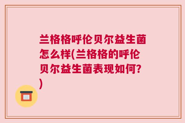 兰格格呼伦贝尔益生菌怎么样(兰格格的呼伦贝尔益生菌表现如何？)