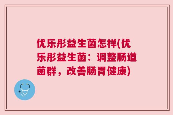 优乐彤益生菌怎样(优乐彤益生菌：调整肠道菌群，改善肠胃健康)