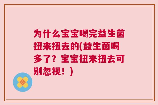 为什么宝宝喝完益生菌扭来扭去的(益生菌喝多了？宝宝扭来扭去可别忽视！)