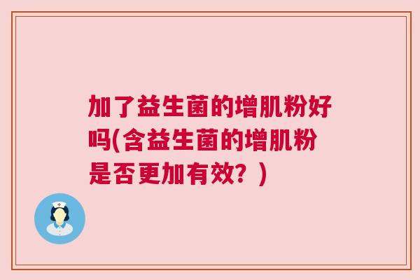 加了益生菌的增肌粉好吗(含益生菌的增肌粉是否更加有效？)