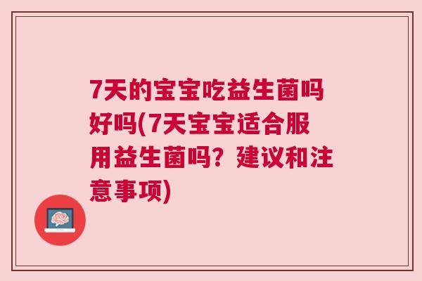 7天的宝宝吃益生菌吗好吗(7天宝宝适合服用益生菌吗？建议和注意事项)