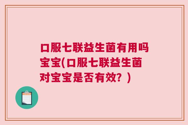 口服七联益生菌有用吗宝宝(口服七联益生菌对宝宝是否有效？)