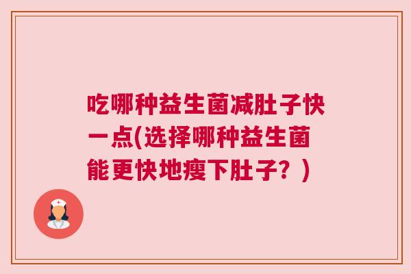 吃哪种益生菌减肚子快一点(选择哪种益生菌能更快地瘦下肚子？)