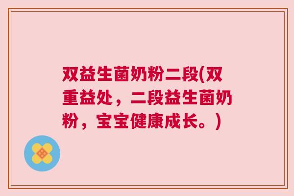 双益生菌奶粉二段(双重益处，二段益生菌奶粉，宝宝健康成长。)