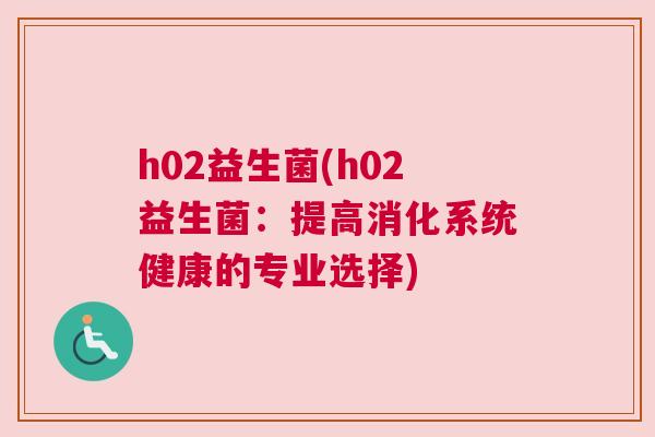 h02益生菌(h02益生菌：提高消化系统健康的专业选择)
