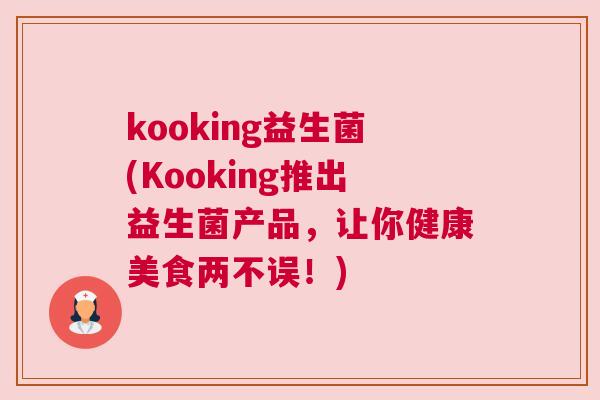 kooking益生菌(Kooking推出益生菌产品，让你健康美食两不误！)