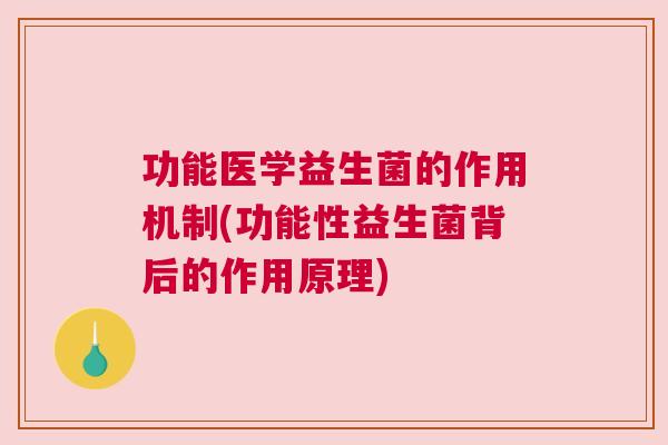 功能医学益生菌的作用机制(功能性益生菌背后的作用原理)