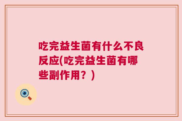 吃完益生菌有什么不良反应(吃完益生菌有哪些副作用？)