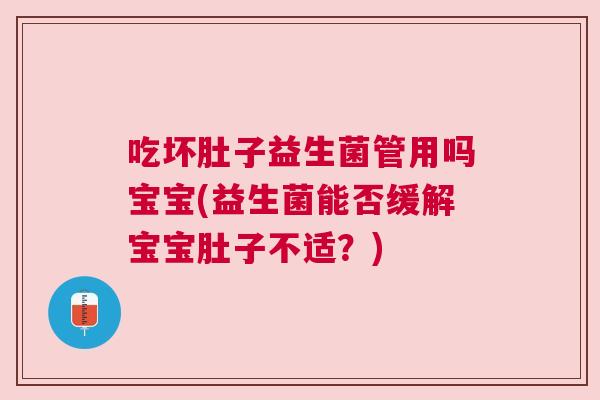 吃坏肚子益生菌管用吗宝宝(益生菌能否缓解宝宝肚子不适？)