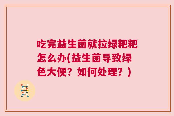 吃完益生菌就拉绿粑粑怎么办(益生菌导致绿色大便？如何处理？)