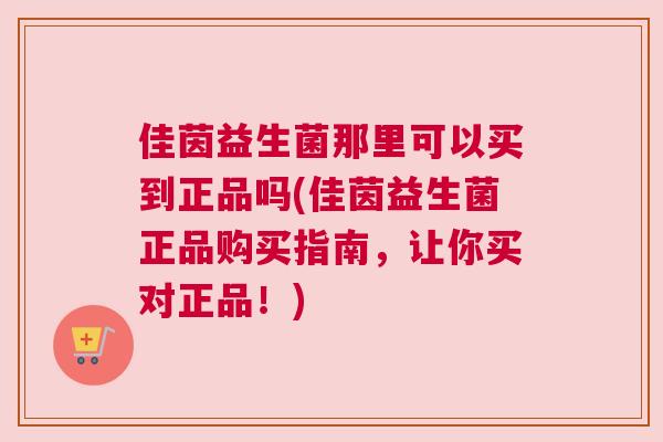 佳茵益生菌那里可以买到正品吗(佳茵益生菌正品购买指南，让你买对正品！)