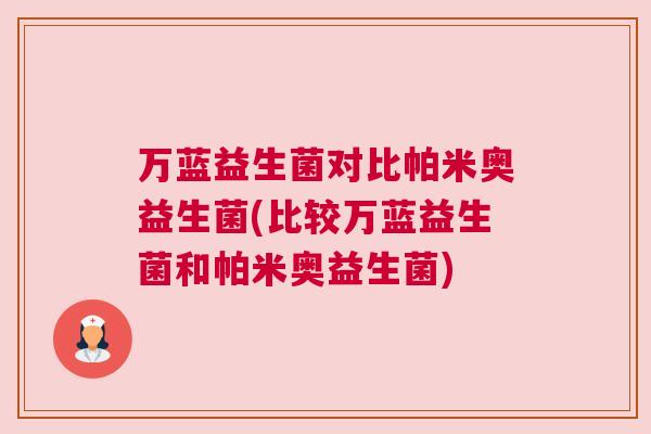 万蓝益生菌对比帕米奥益生菌(比较万蓝益生菌和帕米奥益生菌)