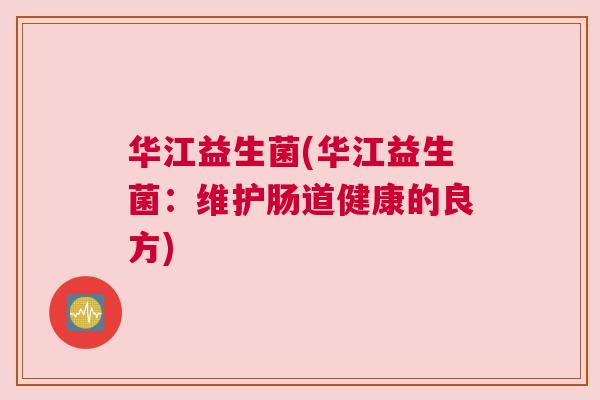 华江益生菌(华江益生菌：维护肠道健康的良方)