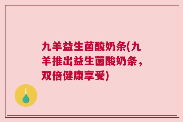 九羊益生菌酸奶条(九羊推出益生菌酸奶条，双倍健康享受)