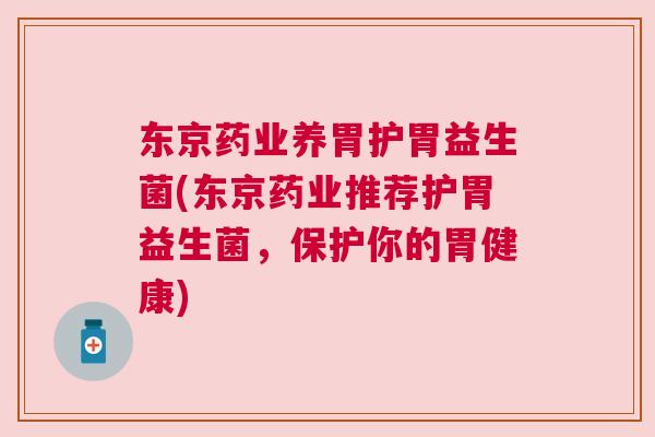 东京药业养胃护胃益生菌(东京药业推荐护胃益生菌，保护你的胃健康)