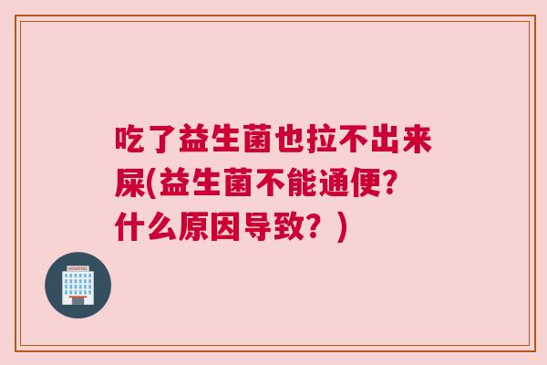 吃了益生菌也拉不出来屎(益生菌不能通便？什么原因导致？)