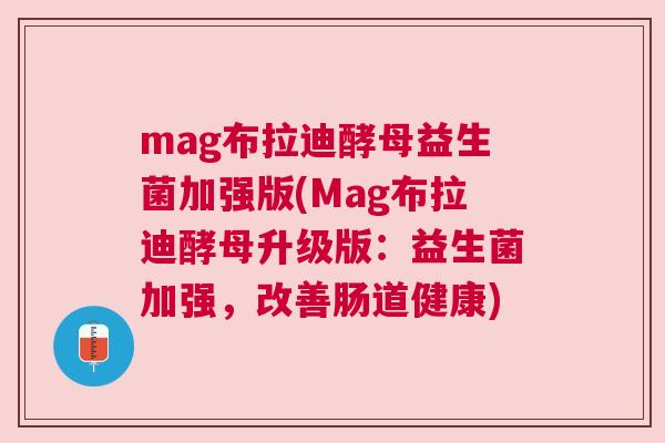 mag布拉迪酵母益生菌加强版(Mag布拉迪酵母升级版：益生菌加强，改善肠道健康)