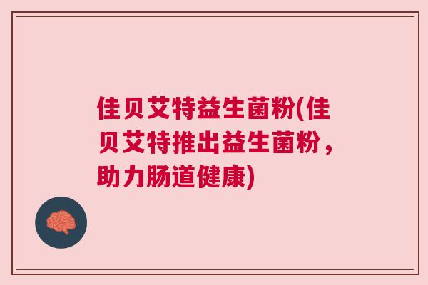 佳贝艾特益生菌粉(佳贝艾特推出益生菌粉，助力肠道健康)