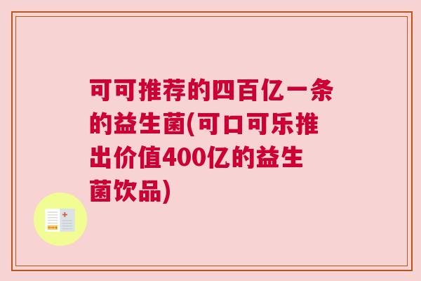 可可推荐的四百亿一条的益生菌(可口可乐推出价值400亿的益生菌饮品)