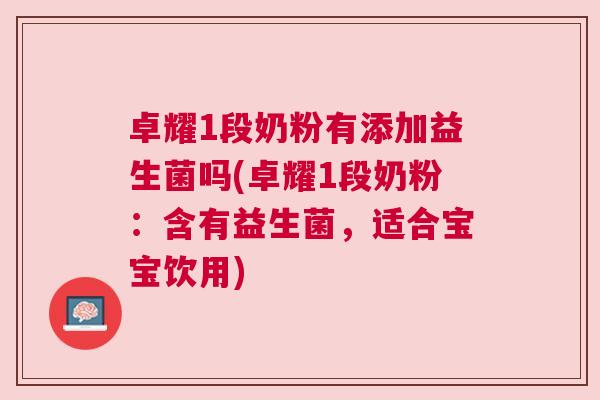 卓耀1段奶粉有添加益生菌吗(卓耀1段奶粉：含有益生菌，适合宝宝饮用)