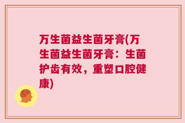 万生菌益生菌牙膏(万生菌益生菌牙膏：生菌护齿有效，重塑口腔健康)