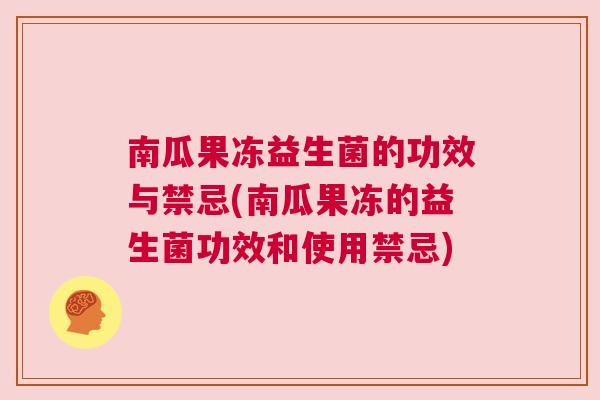 南瓜果冻益生菌的功效与禁忌(南瓜果冻的益生菌功效和使用禁忌)