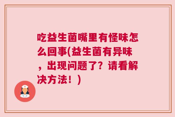吃益生菌嘴里有怪味怎么回事(益生菌有异味，出现问题了？请看解决方法！)