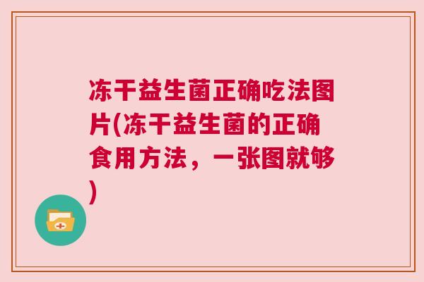 冻干益生菌正确吃法图片(冻干益生菌的正确食用方法，一张图就够)