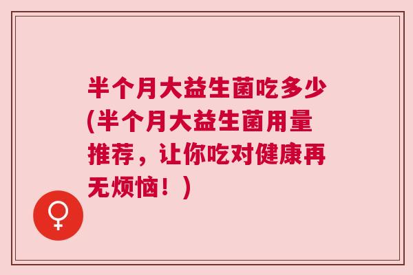 半个月大益生菌吃多少(半个月大益生菌用量推荐，让你吃对健康再无烦恼！)