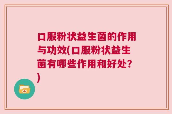 口服粉状益生菌的作用与功效(口服粉状益生菌有哪些作用和好处？)