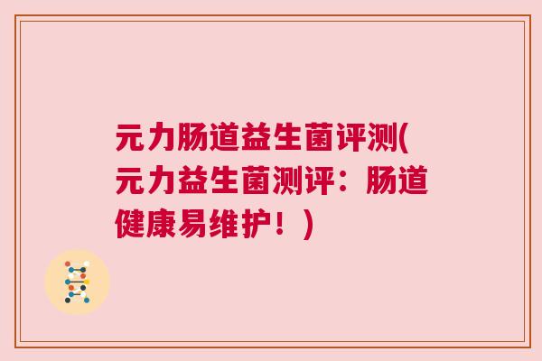元力肠道益生菌评测(元力益生菌测评：肠道健康易维护！)