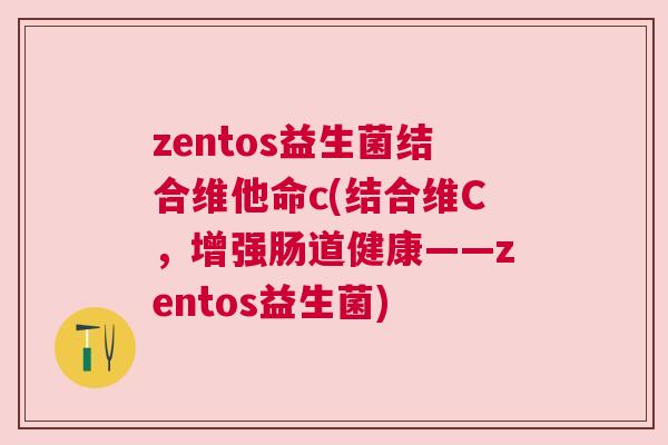 zentos益生菌结合维他命c(结合维C，增强肠道健康——zentos益生菌)