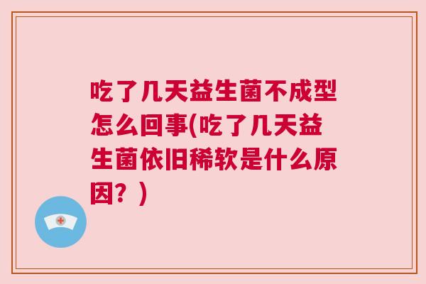 吃了几天益生菌不成型怎么回事(吃了几天益生菌依旧稀软是什么原因？)