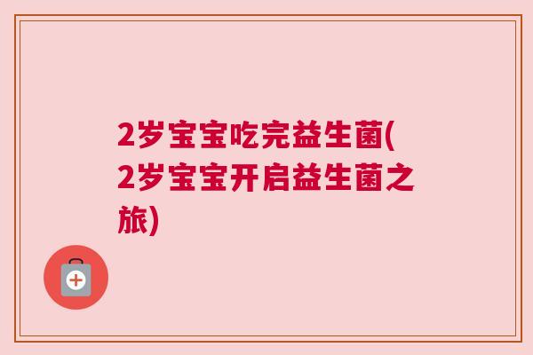 2岁宝宝吃完益生菌(2岁宝宝开启益生菌之旅)