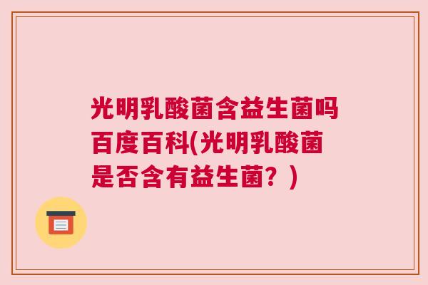 光明乳酸菌含益生菌吗百度百科(光明乳酸菌是否含有益生菌？)