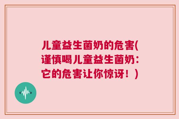儿童益生菌奶的危害(谨慎喝儿童益生菌奶：它的危害让你惊讶！)