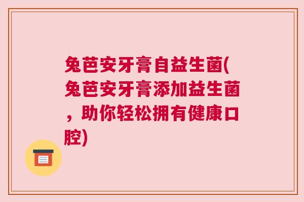 兔芭安牙膏自益生菌(兔芭安牙膏添加益生菌，助你轻松拥有健康口腔)