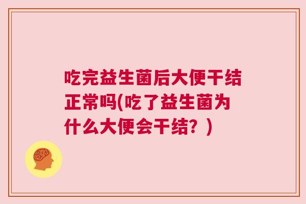 吃完益生菌后大便干结正常吗(吃了益生菌为什么大便会干结？)