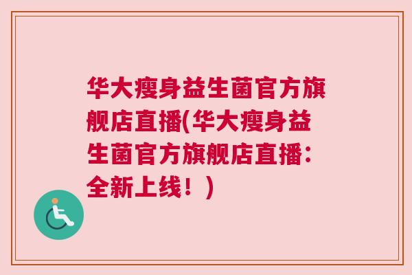 华大瘦身益生菌官方旗舰店直播(华大瘦身益生菌官方旗舰店直播：全新上线！)