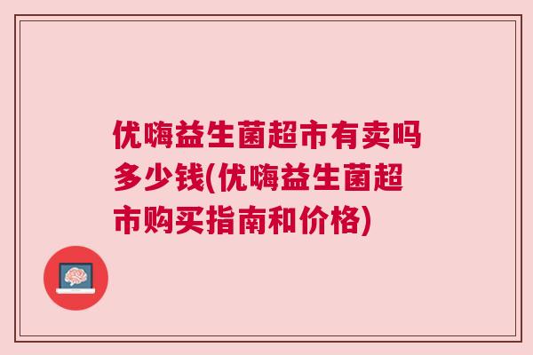 优嗨益生菌超市有卖吗多少钱(优嗨益生菌超市购买指南和价格)
